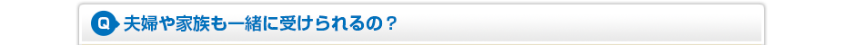 夫婦や家族も一緒に受けられるの?