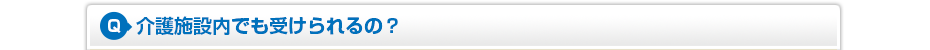 介護施設内でも受けられるの?